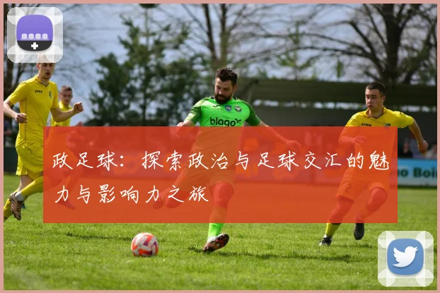政足球：探索政治与足球交汇的魅力与影响力之旅