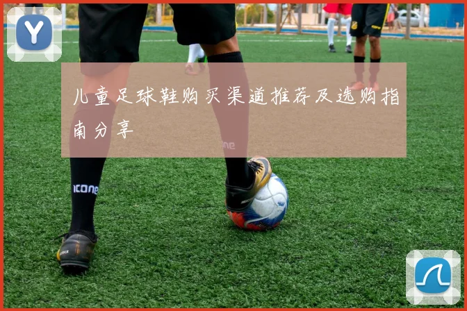 儿童足球鞋购买渠道推荐及选购指南分享