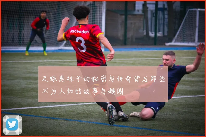 足球臭袜子的秘密与传奇背后那些不为人知的故事与趣闻