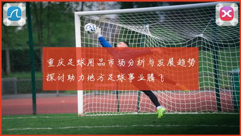 重庆足球用品市场分析与发展趋势探讨助力地方足球事业腾飞